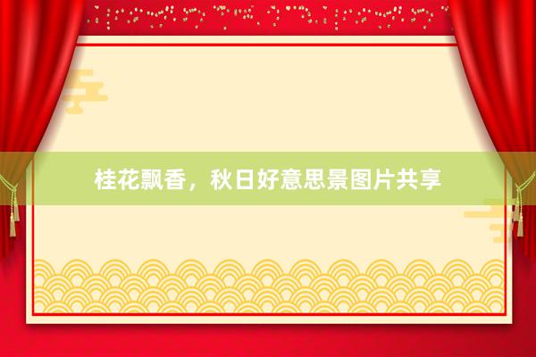 桂花飘香,秋日好意思景图片共享