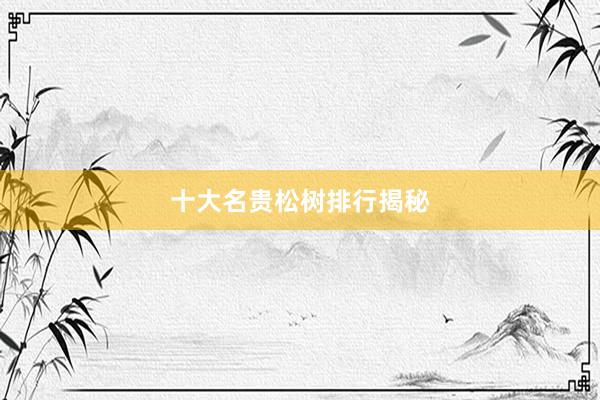 十大名贵松树排行揭秘