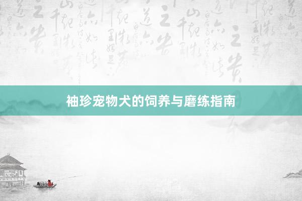 袖珍宠物犬的饲养与磨练指南